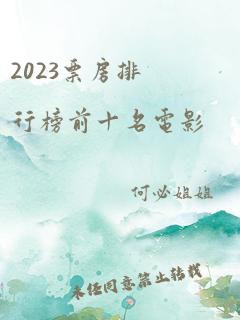 2023票房排行榜前十名电影