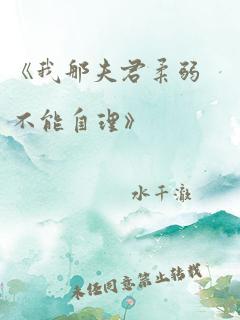 《我那夫君柔弱不能自理》