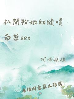 扒开粉嫩细缝喷白浆sex