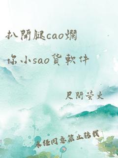 扒开腿cao烂你小sao货软件