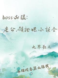 boss凶猛:老公,领证吧小说全文