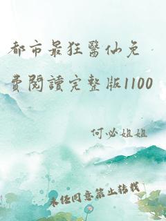 都市最狂医仙免费阅读完整版1100