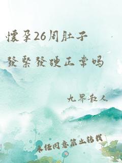 怀孕26周肚子发紧发硬正常吗