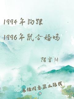 1994年狗跟1996年鼠合婚吗