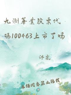 九洲华业股票代码100463上市了吗