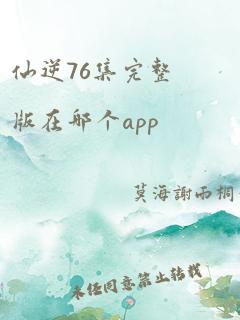 仙逆76集完整版在哪个app