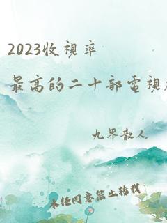 2023收视率最高的二十部电视剧