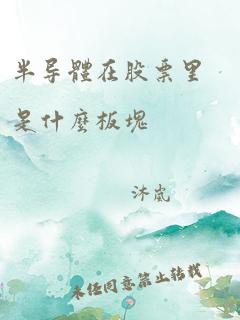 半导体在股票里是什么板块