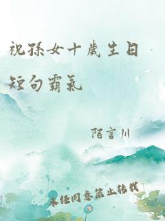 祝孙女十岁生日短句霸气