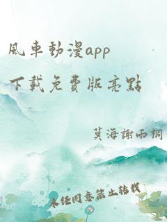 风车动漫app下载免费版亮点