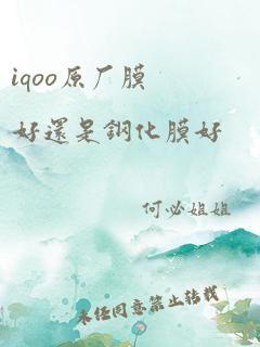 iqoo原厂膜好还是钢化膜好