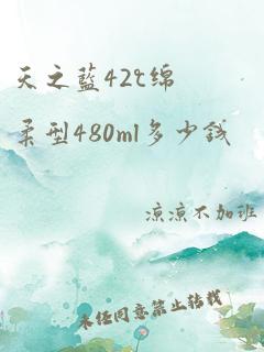 天之蓝42℃绵柔型480ml多少钱