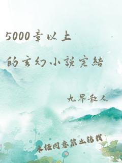 5000章以上的玄幻小说完结