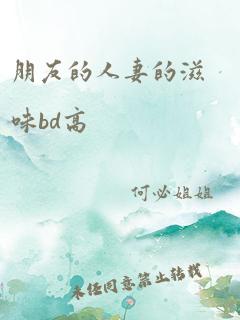 朋友的人妻的滋味bd高