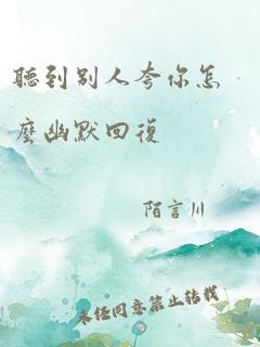 听到别人夸你怎么幽默回复