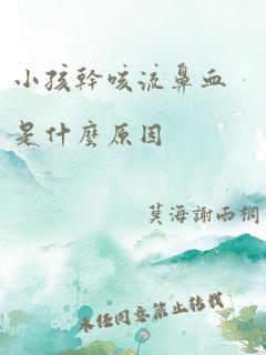 小孩干咳流鼻血是什么原因