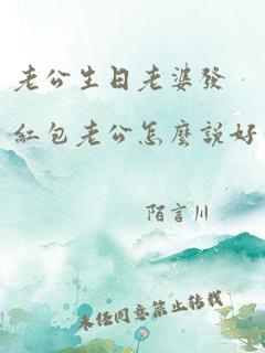 老公生日老婆发红包老公怎么说好