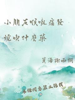 小朋友喉咙痛发烧吃什么药