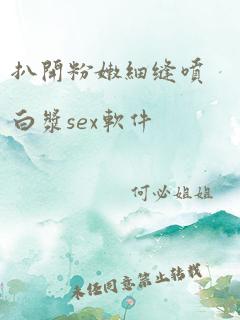 扒开粉嫩细缝喷白浆sex软件