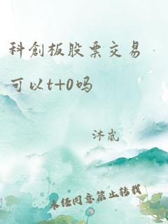 科创板股票交易可以t+0吗