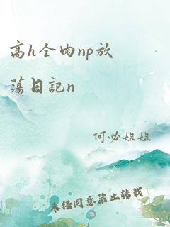 高h全肉np放荡日记n