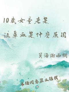 10岁女童老是流鼻血是什么原因