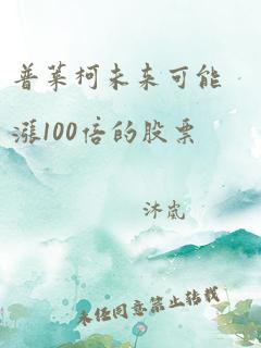 普莱柯未来可能涨100倍的股票