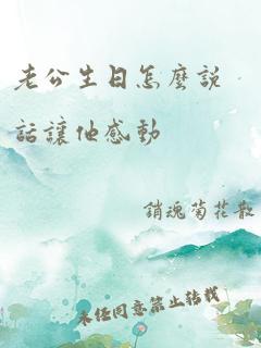 老公生日怎么说话让他感动