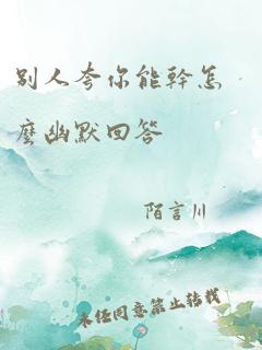 别人夸你能干怎么幽默回答