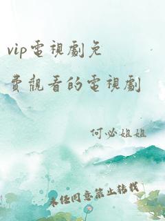 vip电视剧免费观看的电视剧