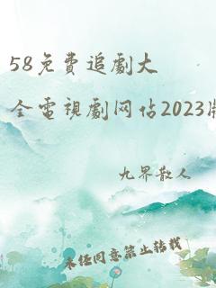 58免费追剧大全电视剧网站2023版