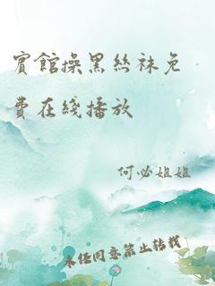 宾馆操黑丝袜免费在线播放