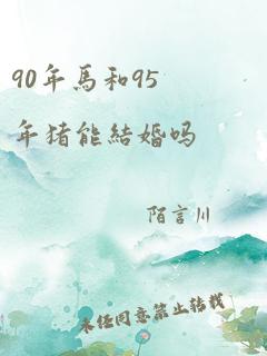 90年马和95年猪能结婚吗