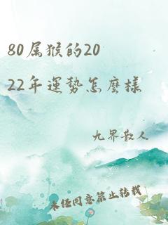 80属猴的2022年运势怎么样