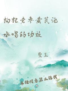 枸杞党参黄芪泡水喝的功效