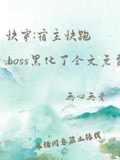 快穿:宿主快跑,boss黑化了全文免费阅读