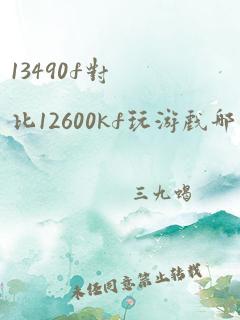 13490f对比12600kf玩游戏哪个好