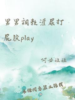 男男调教灌尿打屁股play