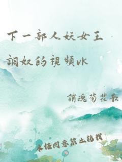 下一部人妖女王调奴的视频vk