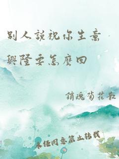 别人说祝你生意兴隆要怎么回