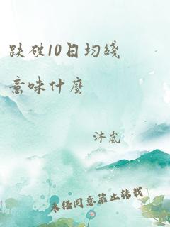 跌破10日均线意味什么