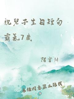 祝儿子生日短句霸气7岁