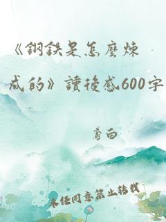 《钢铁是怎么炼成的》读后感600字