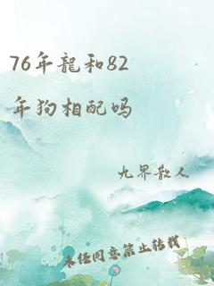 76年龙和82年狗相配吗