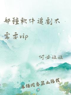 哪种软件追剧不需要vip