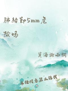 肺结节5mm危险吗