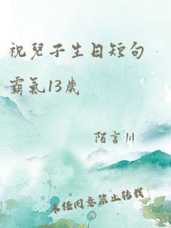 祝儿子生日短句霸气13岁