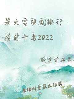 最火电视剧排行榜前十名2022