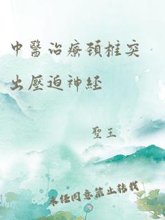 中医治疗颈椎突出压迫神经