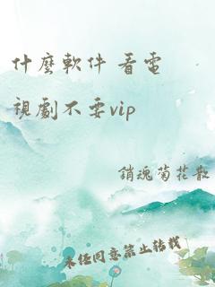 什么软件 看电视剧不要vip